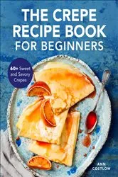 Book cover of The Crepe Recipe Book for Beginners by Ann Costlow