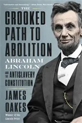 Book cover of The Crooked Path to Abolition: Abraham Lincoln and the Antislavery Constitution by James Oakes