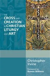 Book cover of The Cross and Creation in Liturgy and Art by Christopher Irvine