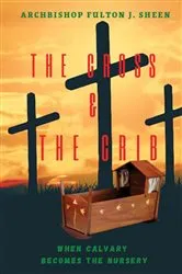 Book cover of The Cross and the Crib. When Calvary Becomes the Nursery. by Fulton  J. Sheen