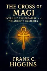 Book cover of The Cross of the Magi Unveiling the Greatest of All the Ancient Mysteries by Frank C Higgins