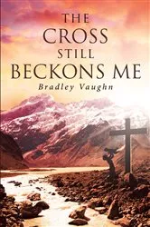 Book cover of The Cross Still Beckons Me by Bradley Vaughn