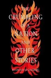 Book cover of The Crumbling of a Nation and other stories by Ryan David Ginsberg