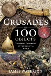 Book cover of The Crusades in 100 Objects by James Waterson