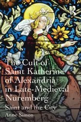 Book cover of The Cult of Saint Katherine of Alexandria in Late-Medieval Nuremberg by Anne Simon