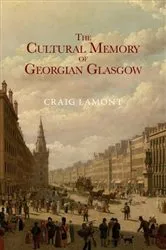 Book cover of The Cultural Memory of Georgian Glasgow by Craig Lamont
