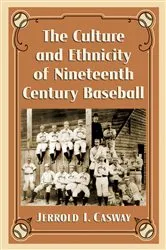 Book cover of The Culture and Ethnicity of Nineteenth Century Baseball by Jerrold I. Casway