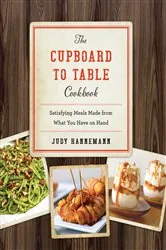 Book cover of The Cupboard to Table Cookbook: Satisfying Meals Made from What you Have on Hand by Judy Hannemann
