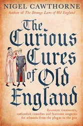 Book cover of The Curious Cures Of Old England by Nigel Cawthorne