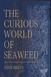 Book cover of The Curious World of Seaweed by Josie Iselin