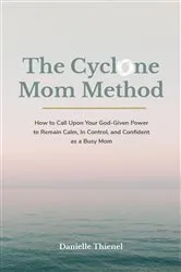 Book cover of The Cyclone Mom Method- How to Call Upon Your God-Given Power to Remain Calm, In Control, and Confident as a Busy Mom by Danielle Thienel