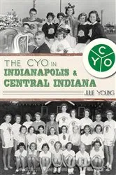 Book cover of The CYO in Indianapolis & Central Indiana by Julie Young