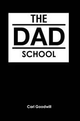 Book cover of The Dad School by Carl Goodwill