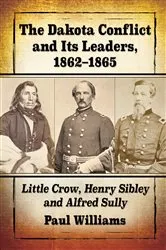 Book cover of The Dakota Conflict and Its Leaders, 1862-1865 by Paul Williams