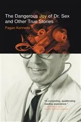 Book cover of The Dangerous Joy of Dr. Sex and Other True Stories by Pagan Kennedy