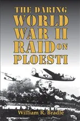 Book cover of The Daring World War II Raid on Ploesti by William R. Bradle