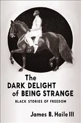 Book cover of The Dark Delight of Being Strange by James B. Haile III