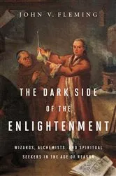 Book cover of The Dark Side of the Enlightenment: Wizards, Alchemists, and Spiritual Seekers in the Age of Reason by John V. Fleming