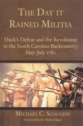 Book cover of The Day it Rained Militia: Huck's Defeat and the Revolution in the South Carolina Backcountry May-July 1780 by Michael C. Scoggins