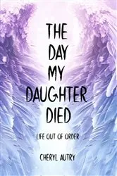 Book cover of The Day My Daughter Died by Cheryl Autry