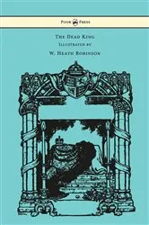 Book cover of The Dead King - Illustrated by W. Heath Robinson by Rudyard Kipling