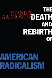 Book cover of The Death and Rebirth of American Radicalism by Stanley Aronowitz