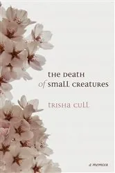 Book cover of The Death of Small Creatures by Trisha Cull