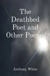 Book cover of The Deathbed Poet and Other Poems by Anthony White