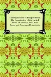 Book cover of The Declaration of Independence, The Constitution of the United States of America and the Bill of Rights by Various