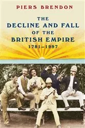 Book cover of The Decline and Fall of the British Empire, 1781-1997 by Piers Brendon
