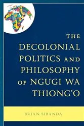 Book cover of The Decolonial Politics and Philosophy of Ngugi wa Thiong’o by Brian Sibanda