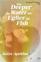 Book cover of The Deeper the Water the Uglier the Fish by Katya Apekina