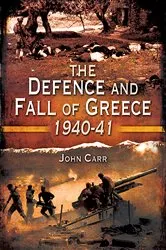 Book cover of The Defence and Fall of Greece, 1940–41 by John Carr