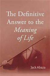 Book cover of The Definitive Answer to the Meaning of Life by Jack Abaza
