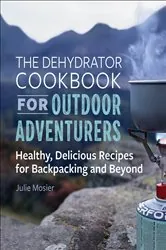 Book cover of The Dehydrator Cookbook for Outdoor Adventurers by Julie Mosier