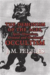 Book cover of The Demonism of the Ages, Spirit Obsessions, Oriental and Occidental Occultism by J. M. Peebles