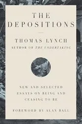 Book cover of The Depositions: New and Selected Essays on Being and Ceasing to Be by Thomas Lynch