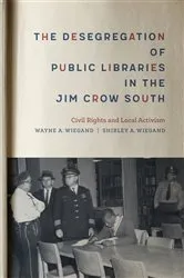 Book cover of The Desegregation of Public Libraries in the Jim Crow South by Shirley A. Wiegand