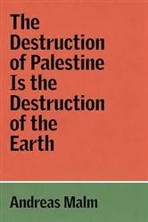 Book cover of The Destruction of Palestine is the Destruction of the Earth by Andreas Malm