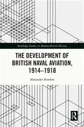 Book cover of The Development of British Naval Aviation, 1914–1918 by Alexander Howlett