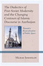 Book cover of The Dialectics of Post-Soviet Modernity and the Changing Contours of Islamic Discourse in Azerbaijan by Murad Ismayilov