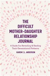 Book cover of The Difficult Mother-Daughter Relationship Journal by Karen C.L. Anderson