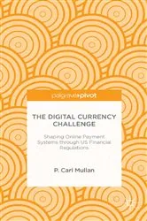 Book cover of The Digital Currency Challenge: Shaping Online Payment Systems through US Financial Regulations by P. Mullan
