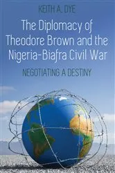Book cover of The Diplomacy of Theodore Brown and the Nigeria-Biafra Civil War by Keith A. Dye