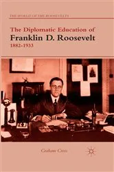 Book cover of The Diplomatic Education of Franklin D. Roosevelt, 1882–1933 by G. Cross