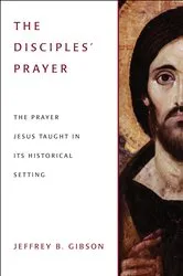 Book cover of The Disciple's Prayer by Jeffrey  B. Gibson