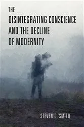 Book cover of The Disintegrating Conscience and the Decline of Modernity by Steven D. Smith