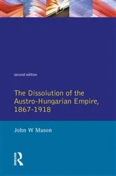 Book cover of The Dissolution of the Austro-Hungarian Empire, 1867-1918 (2nd ed.) by John W. Mason