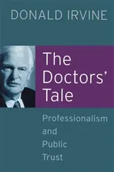 Book cover of The Doctors' Tale - Professionalism and Public Trust by Donald Irvine