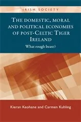 Book cover of The domestic, moral and political economies of post-Celtic Tiger Ireland by Kieran Keohane